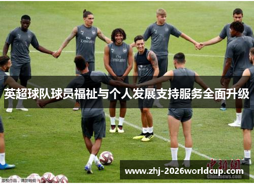英超球队球员福祉与个人发展支持服务全面升级