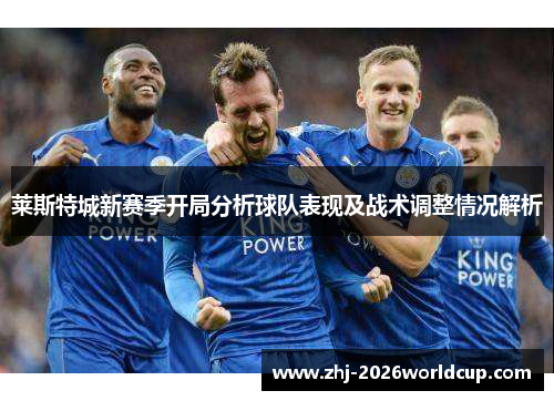 莱斯特城新赛季开局分析球队表现及战术调整情况解析