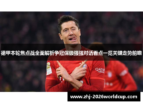 德甲本轮焦点战全面解析争冠保级强强对话看点一览关键走势前瞻