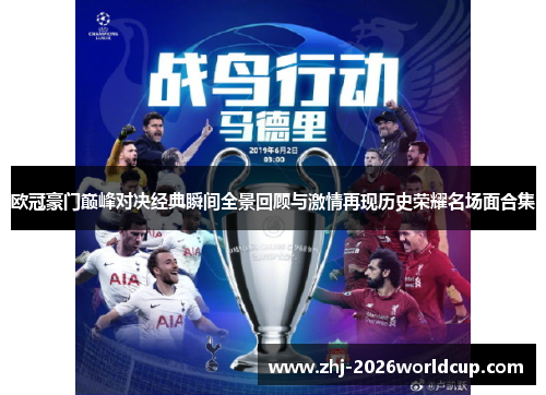 欧冠豪门巅峰对决经典瞬间全景回顾与激情再现历史荣耀名场面合集