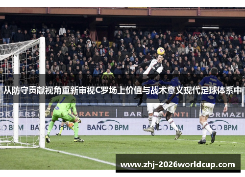 从防守贡献视角重新审视C罗场上价值与战术意义现代足球体系中