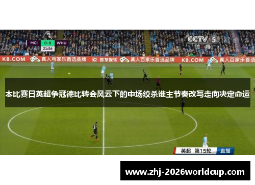 本比赛日英超争冠德比转会风云下的中场绞杀谁主节奏改写走向决定命运