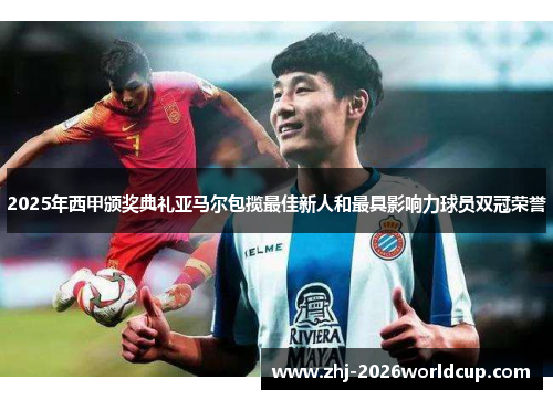 2025年西甲颁奖典礼亚马尔包揽最佳新人和最具影响力球员双冠荣誉