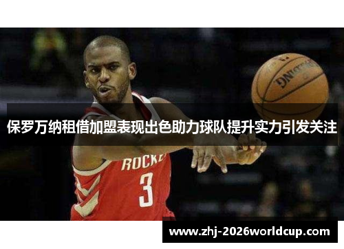 保罗万纳租借加盟表现出色助力球队提升实力引发关注 保罗万纳租借加盟表现出色助力球队提升实力引发关注