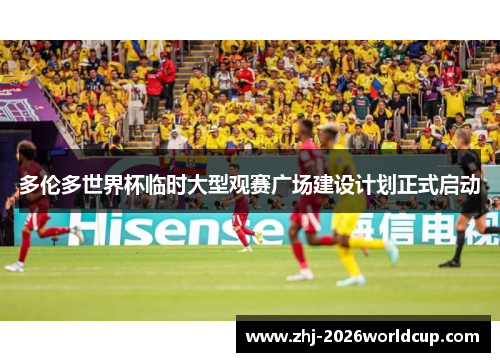 多伦多世界杯临时大型观赛广场建设计划正式启动