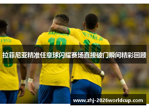 拉菲尼亚精准任意球闪耀赛场直接破门瞬间精彩回顾 拉菲尼亚精准任意球闪耀赛场直接破门瞬间精彩回顾