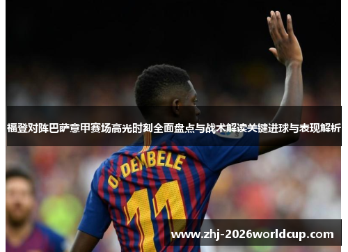 福登对阵巴萨意甲赛场高光时刻全面盘点与战术解读关键进球与表现解析