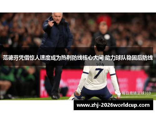 范德芬凭借惊人速度成为热刺防线核心大闸 助力球队稳固后防线