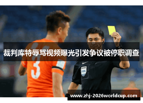 裁判库特辱骂视频曝光引发争议被停职调查 裁判库特辱骂视频曝光引发争议被停职调查