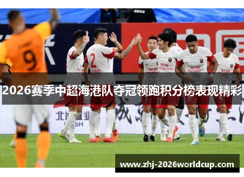 2026赛季中超海港队夺冠领跑积分榜表现精彩