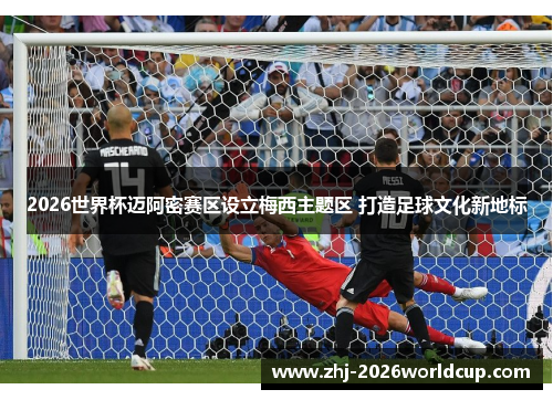 2026世界杯迈阿密赛区设立梅西主题区 打造足球文化新地标