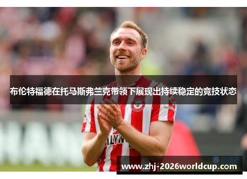 布伦特福德在托马斯弗兰克带领下展现出持续稳定的竞技状态