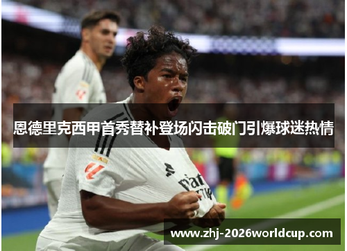 恩德里克西甲首秀替补登场闪击破门引爆球迷热情