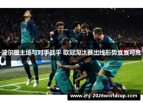 波尔图主场与对手战平 欧冠淘汰赛出线形势岌岌可危