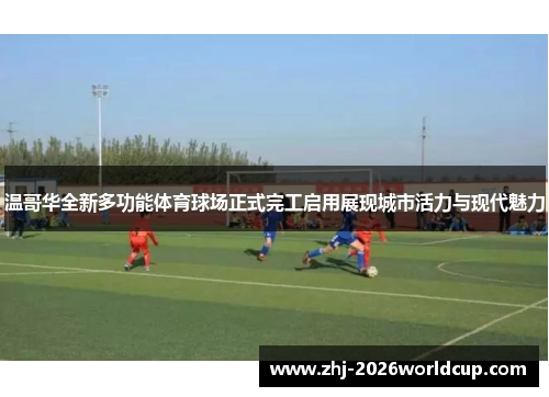 温哥华全新多功能体育球场正式完工启用展现城市活力与现代魅力