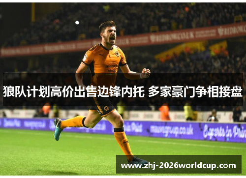 狼队计划高价出售边锋内托 多家豪门争相接盘