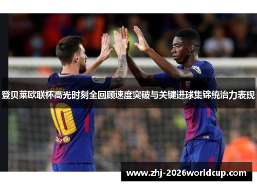 登贝莱欧联杯高光时刻全回顾速度突破与关键进球集锦统治力表现 登贝莱欧联杯高光时刻全回顾速度突破与关键进球集锦统治力表现