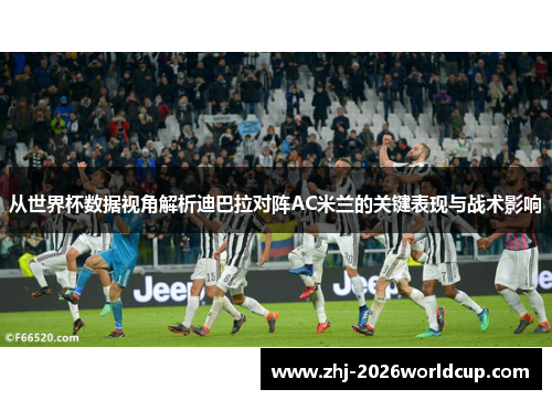 从世界杯数据视角解析迪巴拉对阵AC米兰的关键表现与战术影响 从世界杯数据视角解析迪巴拉对阵AC米兰的关键表现与战术影响
