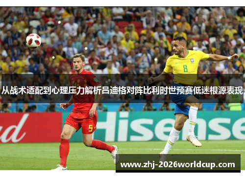 从战术适配到心理压力解析吕迪格对阵比利时世预赛低迷根源表现 从战术适配到心理压力解析吕迪格对阵比利时世预赛低迷根源表现