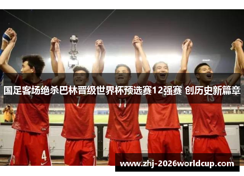 国足客场绝杀巴林晋级世界杯预选赛12强赛 创历史新篇章 国足客场绝杀巴林晋级世界杯预选赛12强赛 创历史新篇章